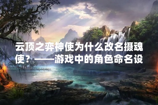 云顶之弈神使为什么改名摄魂使？——游戏中的角色命名设计