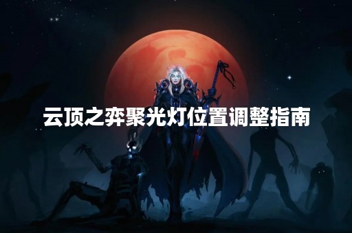 云顶之弈聚光灯位置调整指南