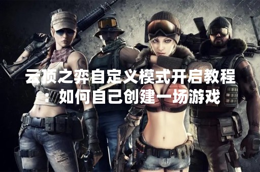 云顶之弈自定义模式开启教程：如何自己创建一场游戏