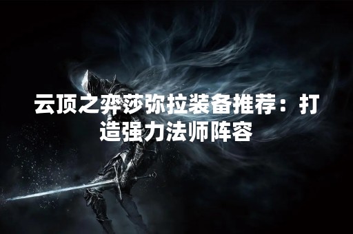 云顶之弈莎弥拉装备推荐：打造强力法师阵容