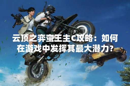 云顶之弈蛮王主C攻略：如何在游戏中发挥其最大潜力？