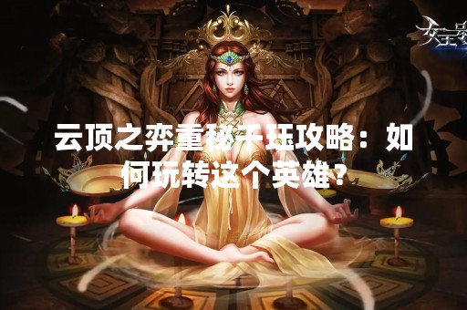 云顶之弈重秘千珏攻略：如何玩转这个英雄？