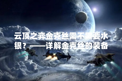 云顶之弈金克丝需不需要水银？——详解金克丝的装备选择
