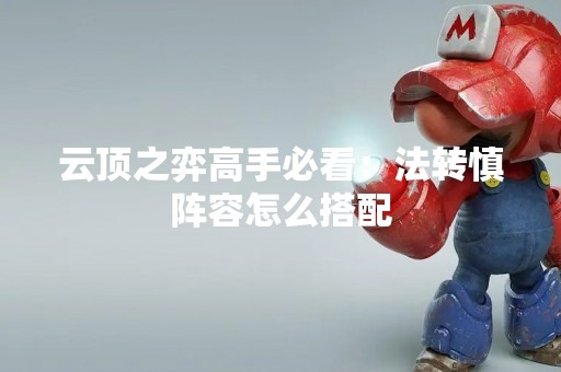 云顶之弈高手必看：法转慎阵容怎么搭配