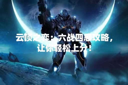 云顶之弈：六战四忍攻略，让你轻松上分！
