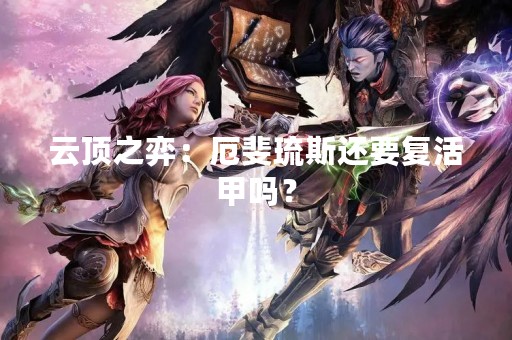 云顶之弈：厄斐琉斯还要复活甲吗？