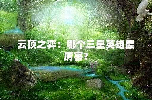 云顶之弈：哪个三星英雄最厉害？