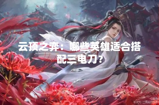 云顶之弈：哪些英雄适合搭配三电刀？
