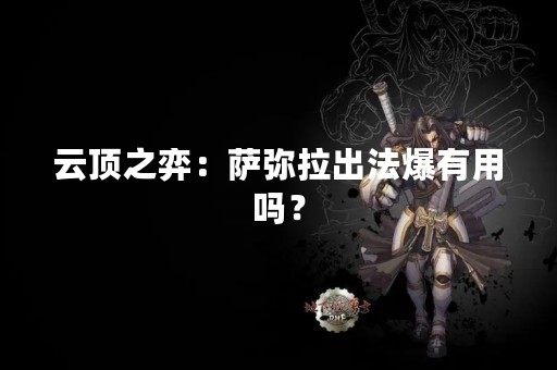 云顶之弈：萨弥拉出法爆有用吗？