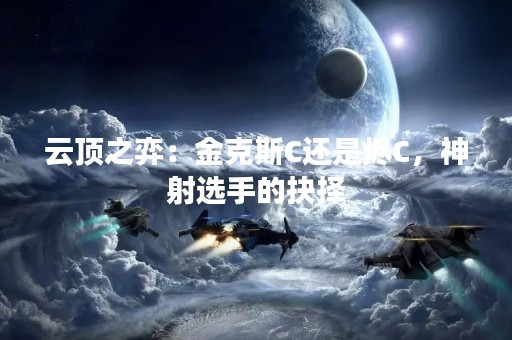 云顶之弈：金克斯C还是烬C，神射选手的抉择