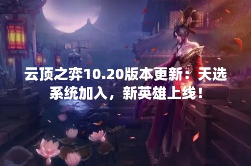云顶之弈10.20版本更新：天选系统加入，新英雄上线！