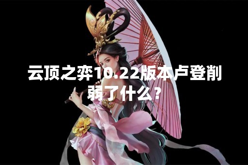 云顶之弈10.22版本卢登削弱了什么？