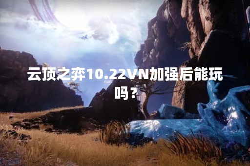 云顶之弈10.22VN加强后能玩吗？