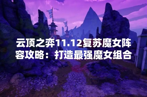 云顶之弈11.12复苏魔女阵容攻略：打造最强魔女组合
