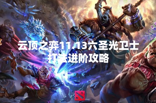 云顶之弈11.13六圣光卫士打法进阶攻略