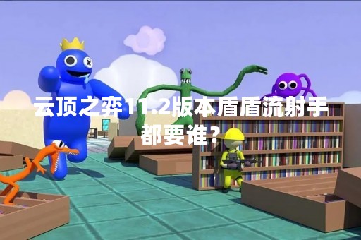 云顶之弈11.2版本盾盾流射手都要谁？