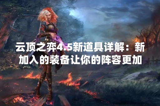 云顶之弈4.5新道具详解：新加入的装备让你的阵容更加强大