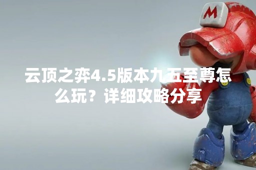 云顶之弈4.5版本九五至尊怎么玩？详细攻略分享