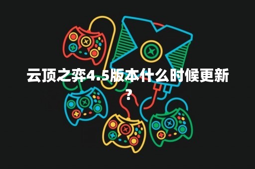 云顶之弈4.5版本什么时候更新？