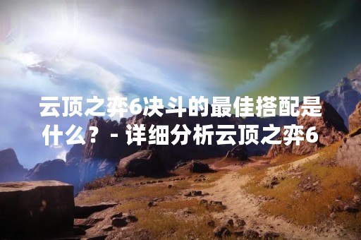 云顶之弈6决斗的最佳搭配是什么？- 详细分析云顶之弈6决斗阵容