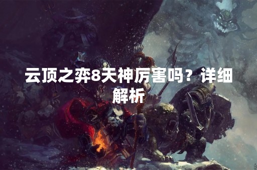 云顶之弈8天神厉害吗？详细解析