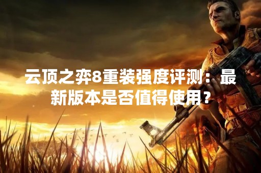 云顶之弈8重装强度评测：最新版本是否值得使用？