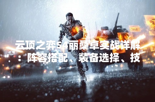 云顶之弈S4丽桑卓实战详解：阵容搭配、装备选择、技能加点