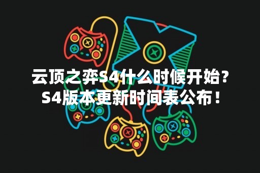 云顶之弈S4什么时候开始？S4版本更新时间表公布！