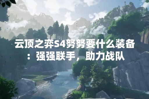 云顶之弈S4努努要什么装备：强强联手，助力战队