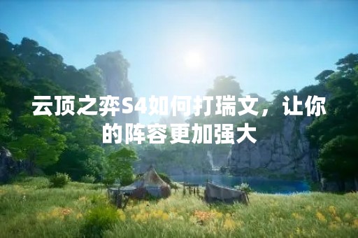 云顶之弈S4如何打瑞文，让你的阵容更加强大