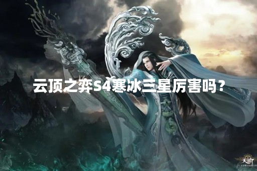 云顶之弈S4寒冰三星厉害吗？
