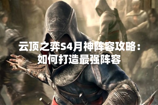 云顶之弈S4月神阵容攻略：如何打造最强阵容