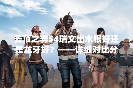 云顶之弈S4瑞文出水银好还是龙牙好？——详细对比分析