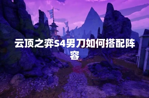 云顶之弈S4男刀如何搭配阵容