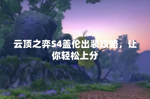 云顶之弈S4盖伦出装攻略，让你轻松上分