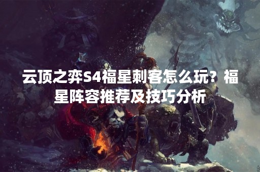 云顶之弈S4福星刺客怎么玩？福星阵容推荐及技巧分析