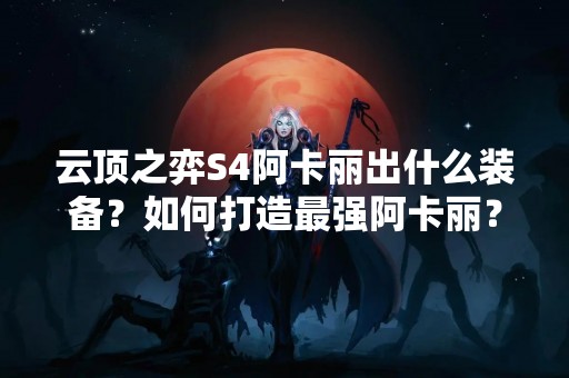 云顶之弈S4阿卡丽出什么装备？如何打造最强阿卡丽？