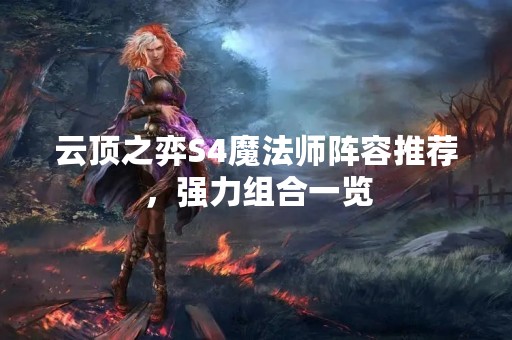 云顶之弈S4魔法师阵容推荐，强力组合一览