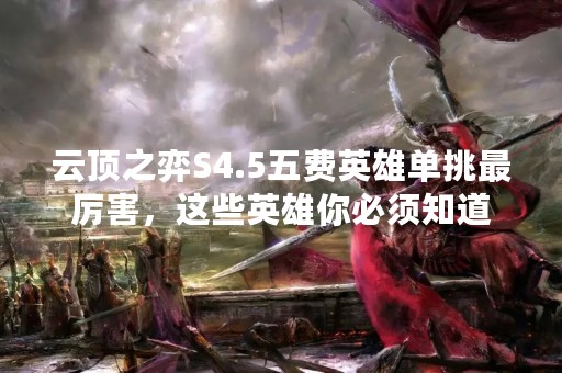 云顶之弈S4.5五费英雄单挑最厉害，这些英雄你必须知道