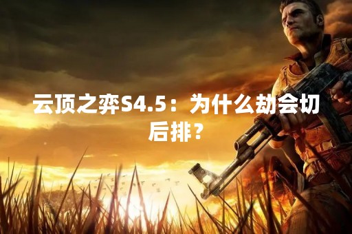 云顶之弈S4.5：为什么劫会切后排？