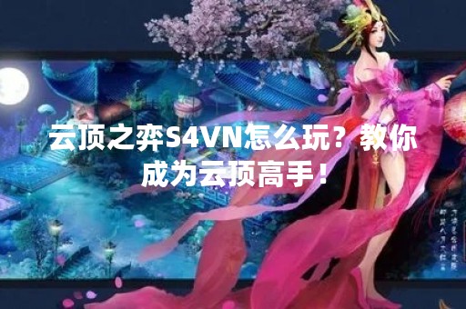 云顶之弈S4VN怎么玩？教你成为云顶高手！