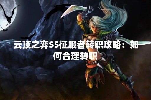 云顶之弈S5征服者转职攻略：如何合理转职