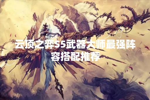云顶之弈S5武器大师最强阵容搭配推荐