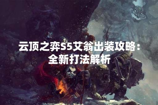 云顶之弈S5艾翁出装攻略：全新打法解析