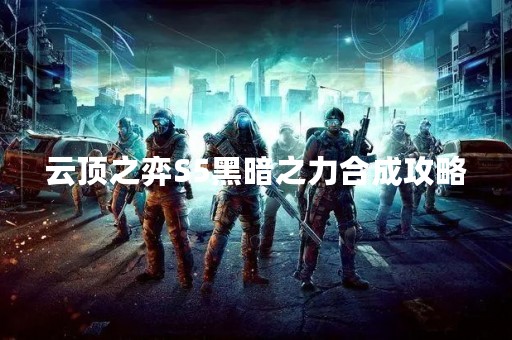 云顶之弈S5黑暗之力合成攻略