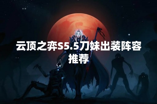 云顶之弈S5.5刀妹出装阵容推荐
