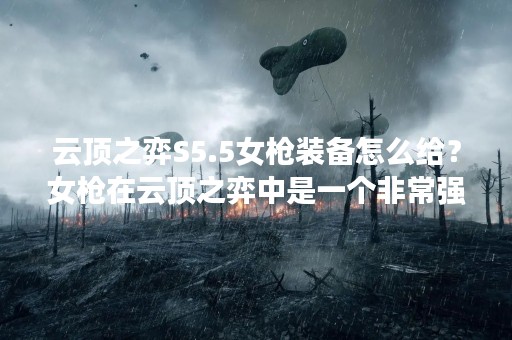 云顶之弈S5.5女枪装备怎么给？女枪在云顶之弈中是一个非常强力的C位英雄，她的输出极高，可以对敌方造成致命打击。但是，女枪的输出需要依赖于装备，所以正确的装备选择对于女枪的发挥至关重要。那么，女枪应该如何选择装备呢？