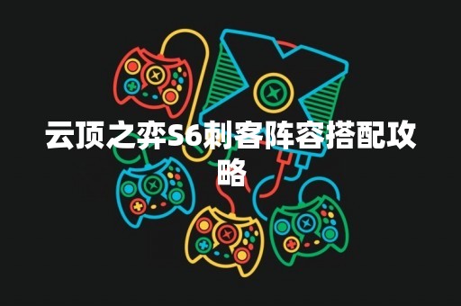 云顶之弈S6刺客阵容搭配攻略