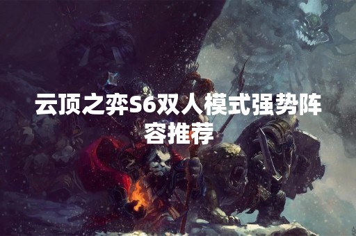 云顶之弈S6双人模式强势阵容推荐