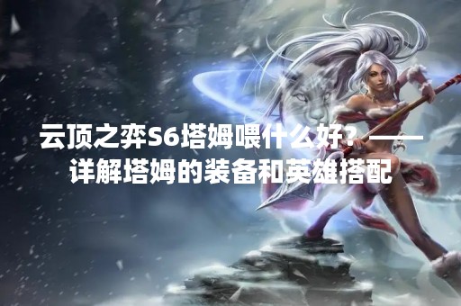 云顶之弈S6塔姆喂什么好？——详解塔姆的装备和英雄搭配